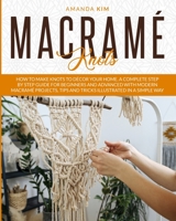 Macramé Knots: How to Make Knots to Décor your Home. A Complete Step by Step Guide for Beginners and Advanced with Modern Macramé Projects, Tips and Tricks Illustrated in a Simple Way. B08JDPVGF4 Book Cover