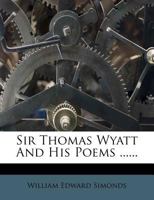 Sir Thomas Wyatt and His Poems ... - Primary Source Edition 1148196927 Book Cover