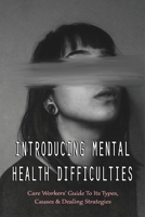 Introducing Mental Health Difficulties: Care Workers' Guide To Its Types, Causes & Dealing Strategies: What Is Mental Disorder B0981RHVR7 Book Cover