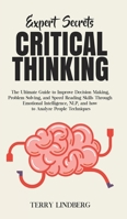 Expert Secrets - Critical Thinking: The Ultimate Guide to Improve Decision Making, Problem Solving, and Speed Reading Skills Through Emotional Intelligence, NLP, and how to Analyze People Techniques. 1800761317 Book Cover