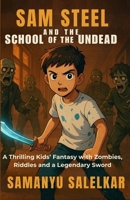 SAM STEEL AND THE SCHOOL OF THE UNDEAD: A THRILLING KIDS' FANTASY WITH ZOMBIES, RIDDLES AND A LEGENDARY SWORD B0G2JTL5VB Book Cover