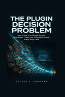 The Plugin Decision Problem: How to Use AI to Choose Sounds, Build Better Chains, and Finish Music Faster in Any Major DAW B0HC58QMYT Book Cover