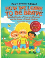 How We Learn to Be Brave (Young Readers Edition): Inspiring Stories of Courage, Kindness, and the Power of Small Choices (World of Kids’ Emotions Series) B0FXM2SFZN Book Cover