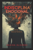 INDISCIPLINA EMOCIONAL: Caos y Resistencia (Spanish Edition) B0GYT8FGR4 Book Cover
