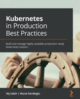 Kubernetes in Production Best Practices: Build and manage highly available production-ready Kubernetes clusters 1800202458 Book Cover