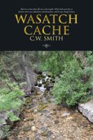 Wasatch Cache: Back to a Time When Life Was a Bit Simpler. When Kids Were Free to Discover Their Own Adventure and Themselves, Which 1466992824 Book Cover