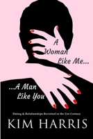 A Woman Like Me...A Man Like You: Dating & Relationships Revisited in the 21st Century 179661386X Book Cover