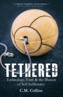 Tethered: Technology, Faith & the Illusion of Self-Sufficiency 0989738981 Book Cover