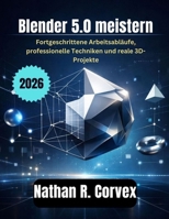 Blender 5.0 meistern: Fortgeschrittene Arbeitsabläufe, professionelle Techniken und reale 3D-Projekte (German Edition) B0GHFBT477 Book Cover