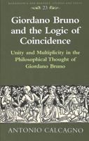 Giordano Bruno and the Logic of Coincidence: Unity and Multiplicity in the Philosophical Thought of Giordano Bruno (Renaissance and Baroque Studies and Texts) 0820438693 Book Cover