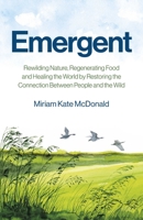 Emergent: Rewilding Nature, Regenerating Food and Healing the World by Restoring the Connection Between People and the Wild 1785353721 Book Cover