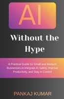 AI Without the Hype: A Practical Guide for Small and Medium Businesses to Integrate AI Safely, Improve Productivity, and Stay in Control | AI for small business B0GK6FKHRC Book Cover
