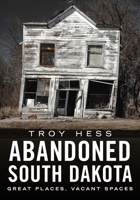 Abandoned South Dakota: Great Places, Vacant Spaces 162545127X Book Cover