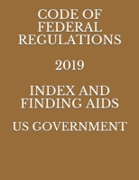 CODE OF FEDERAL REGULATIONS 2019 INDEX AND FINDING AIDS 1686303122 Book Cover