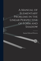 A Manual of Elementary Problems in the Linear Perspective of Form and Shadow 1018904441 Book Cover