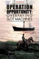 Operation Opportunity: Overpaying Slot Machines 1469146754 Book Cover