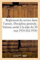Règlement Du Service Dans l'Armée. Discipline Générale. Volume Arrêté À La Date Du 30 Mai 1924: Des Pensions, Primes Et Allocations de Guerre Et de la 2329038194 Book Cover