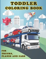 Toddler Coloring Book for Trucks, Planes and Cars: Cars,Trucks and Cars Coloring Book. Cars,Trucks and Cars Coloring Book For Kids.59 Story Paper Pages. 8.5 in x 11 in Cover. B083XTG4P3 Book Cover