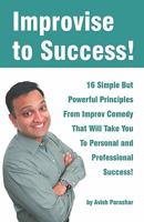 Improvise to Success!: 16 Simple but Powerful Principles from Improv Comedy That Will Take You to Personal and Professional Success 0983371008 Book Cover