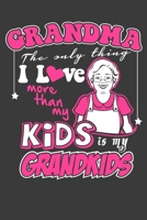 Grandma The Only Thing I Love More Than My Kids Is My Grandkids: Gifts For Grandma and Grandchildren 1093171774 Book Cover