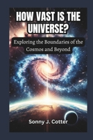 HOW VAST IS THE UNIVERSE?: Exploring the Boundaries of the Cosmos and Beyond B0DT6QBYKT Book Cover
