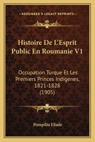 Histoire de L'Esprit Public En Roumanie V1: Occupation Turque Et Les Premiers Princes Indigenes, 1821-1828 (1905) 1160114587 Book Cover