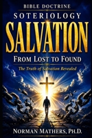 BIBLE DOCTRINE SOTERIOLOGY: From Lost to Found The Truth of Salvation Revealed B0GYT4DDWS Book Cover