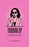 Touching Up: 50 beauty inspired alternatives to corporate jargon and sports metaphors B0FJ4ZWWTW Book Cover