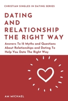 Dating and Relationship The Right Way: Answers To 15 Myths and Questions About Relationships and Dating To Help You Date The Right Way (Christian Singles in Dating) B088GJFN6L Book Cover