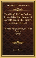 Tom King's or the Paphian Grove, with the Humors of Covent Garden, the Theatre, Gaming Table, Etc.: A Mock Heroic Poem, in Three Cantos 1175280089 Book Cover