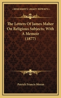 The Letters Of James Maher On Religious Subjects; With A Memoir 0526755318 Book Cover