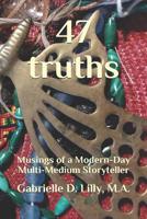 47 truths: Musings of a Modern-Day Multi-Medium Storyteller; A playful exploration of alchemy and coherence through the transformative magic of words. 1732669880 Book Cover