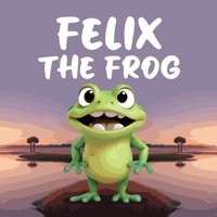 Felix the Frog: A Children's Story When the Glowing Pond Suddenly Goes Dark, Felix the Frog Sets off on an Adventure to Solve the Mystery B0DYVTL5RX Book Cover