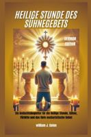 HEILIGE STUNDE DES SÜHNEGEBETS: Ein Andachtsbegleiter für die Heilige Stunde, Sühne, Fürbitte und das tiefe eucharistische Gebet B0G3LGRMWX Book Cover