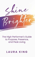 Shine Brighter : The High Performer's Guide to Purpose, Presence, and Peak Living 1964924189 Book Cover