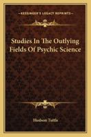 Studies in the out-lying fields of psychic science 1512110736 Book Cover