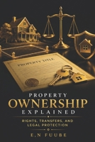 PROPERTY OWNERSHIP EXPLAINED: RIGHTS, TRANSFERS, AND LEGAL PROTECTION B0HFNVR4R2 Book Cover