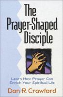 The Prayer-Shaped Disciple: Learn How Prayer Can Enrich Your Spiritual Life 1565630920 Book Cover