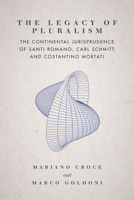 The Legacy of Pluralism: The Continental Jurisprudence of Santi Romano, Carl Schmitt, and Costantino Mortati 1503612112 Book Cover