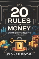 THE 20 RULES OF MONEY What They Never Told You About Wealth: A Deep Dive into the Most Overlooked Money Principles—And How They Could Transform Your Life B0F31G8L16 Book Cover