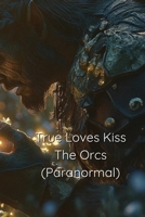 True Loves Kiss The Orcs True Love Saga Book 1 B0DRGTQGF2 Book Cover