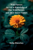 Wild Flowers; An Aid to Knowledge of Our Wild Flowers and Their Insect Visitors 9368397570 Book Cover