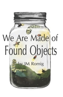 We Are Made of Found Objects 0976692961 Book Cover