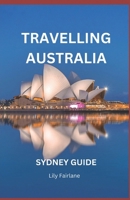 TRAVELLING AUSTRALIA: SYDNEY GUIDE B0DQ295KXB Book Cover