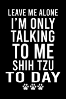 Leave Me Alone I'm Only Talking To Me Shih Tzu To Day: Cute Shih Tzu Default Ruled Notebook, Great Accessories & Gift Idea for Shih Tzu Owner & Lover.Default Ruled Notebook With An Inspirational Quote 167136662X Book Cover