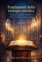 Fondamenti della teologia cattolica: Una guida passo passo per comprendere la dottrina, le Scritture e la tradizione cattolica (Italian Edition) B0GVGF7MY8 Book Cover