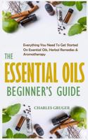 The Essential Oils Beginner's Guide: Everything You Need to Get Started on Essential Oils, Herbal Remedies & Aromatherapy 1717362915 Book Cover