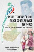 Recollections of Our Peace Corps Service, 1963-1965: Kick-Off, Life in Guatemala, and Afterwards 193592513X Book Cover