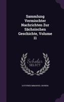 Sammlung Vermischter Nachrichten Zur Sächsischen Geschichte, Volume 11... 1276610939 Book Cover