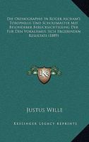 Die Orthographie In Roger Ascham's Toxophilus Und Scholemaster Mit Besonderer Berucksichtigung Der Fur Den Vokalismus Sich Ergebenden Resultate (1889) 1160870276 Book Cover